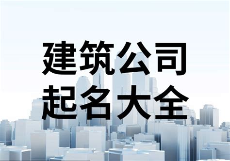 工程公司取名|建设工程公司名字起名大全（免费300个）